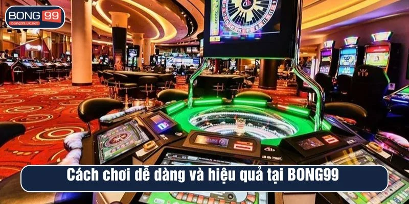Cách chơi dễ dàng và hiệu quả tại BONG99