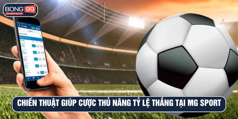 Chiến thuật giúp cược thủ nâng tỷ lệ thắng tại MG Sport