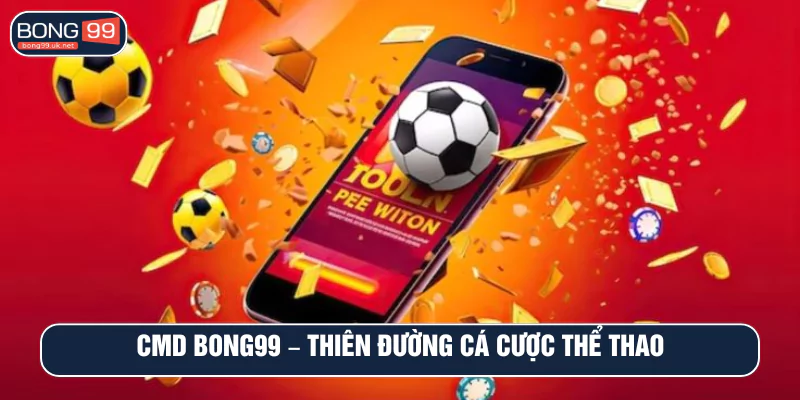 CMD BONG99 – Thiên đường cá cược thể thao với tỷ lệ kèo khủng