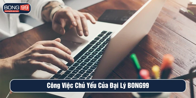 Công việc chủ yếu của các đại lý tại BONG99
