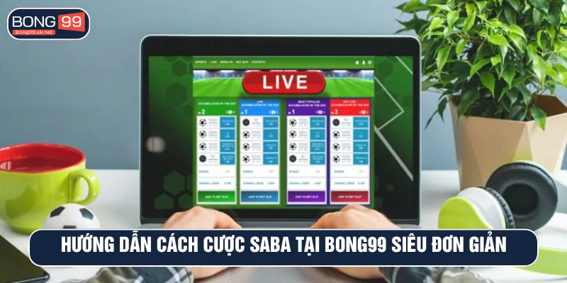 Hướng dẫn cách cược SABA tại BONG99 siêu đơn giản