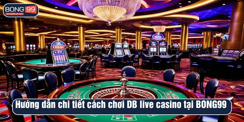 Hướng dẫn chi tiết cách chơi DB live casino tại BONG99