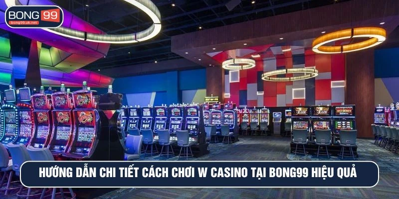 Hướng dẫn chi tiết cách chơi w casino tại BONG99 hiệu quả