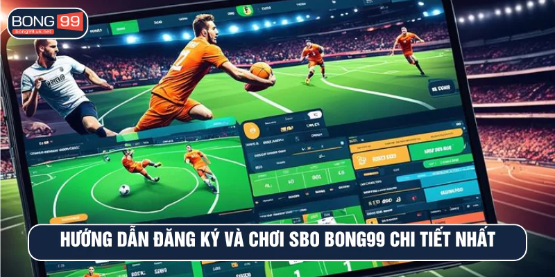 Hướng dẫn đăng ký và chơi SBO BONG99 chi tiết Nhất
