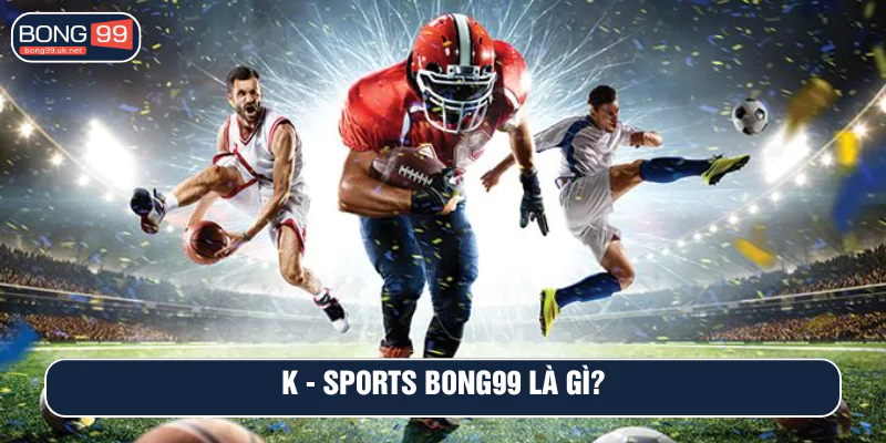 K - SPORTS BONG99 là gì?