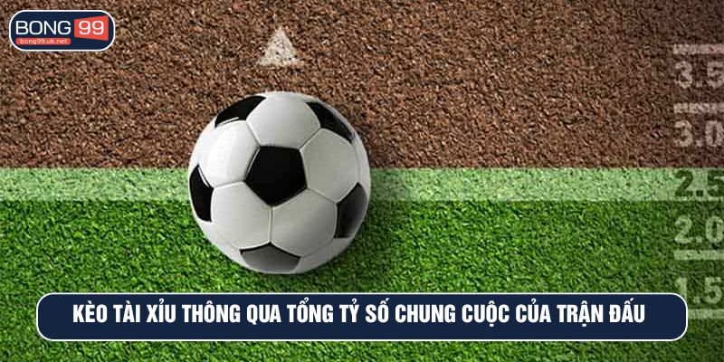 Kèo tài xỉu thông qua tổng tỷ số chung cuộc của trận đấu