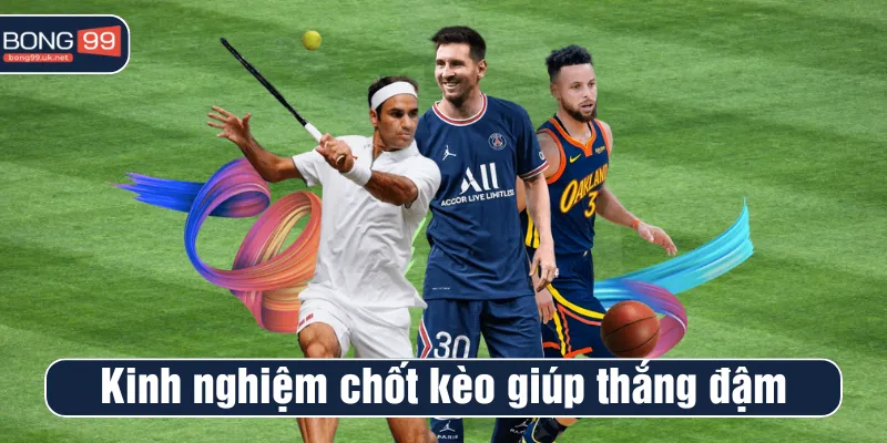 Kinh nghiệm chốt kèo từ chuyên gia giúp newbie thắng đậm