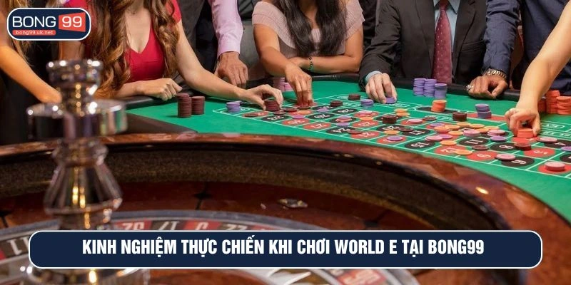 Kinh nghiệm thực chiến khi chơi world e tại BONG99 