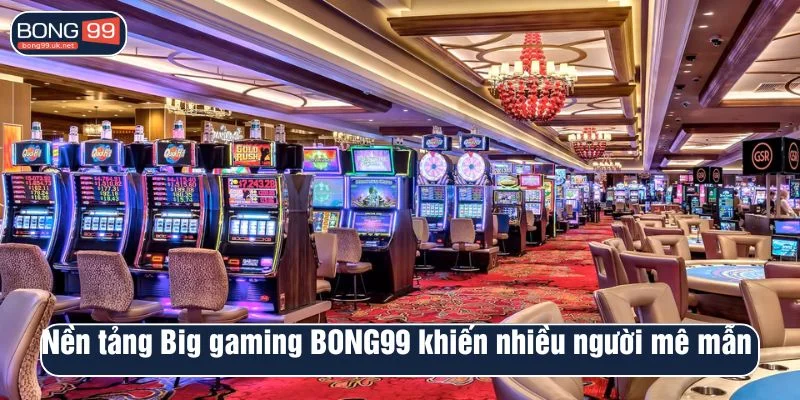 Nền tảng Big gaming BONG99 khiến nhiều người mê mẫn