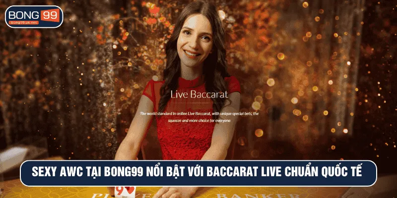 Sexy AWC tại BONG99 nổi bật với baccarat live chuẩn quốc tế