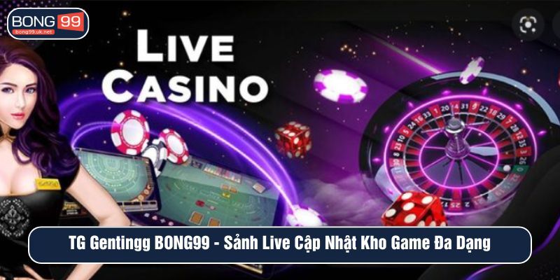 TG Gentingg tại BONG99 - Sảnh live uy tín nổi bật tại thị trường Châu Á