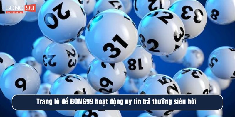 Trang lô đề BONG99 hoạt động uy tín trả thưởng siêu hời