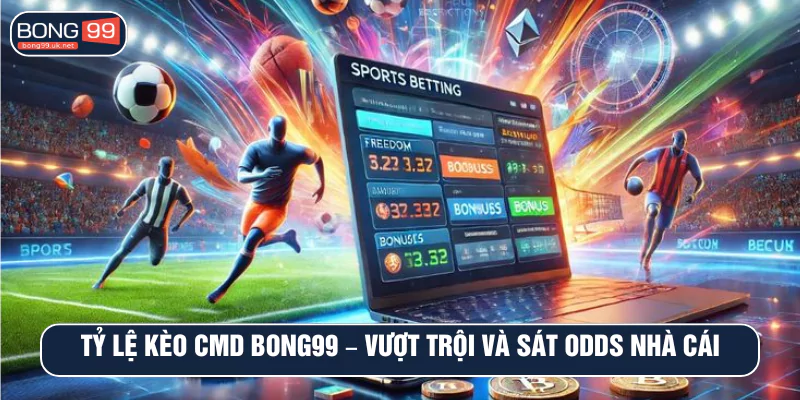 Tỷ lệ kèo CMD BONG99 – Vượt trội và sát odds nhà cái gốc