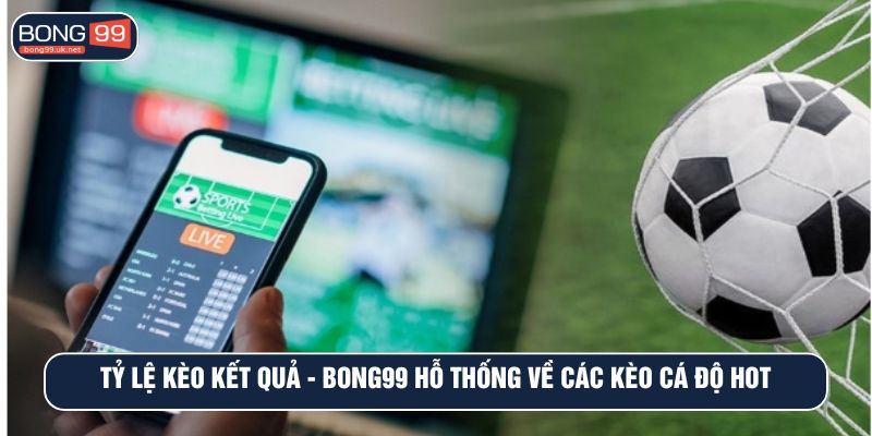 Tỷ Lệ Kèo Kết Quả - BONG99 Hệ Thống Về Các Kèo Cá Độ Hot