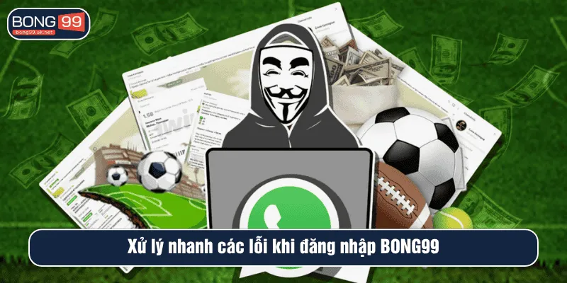 Xử lý nhanh các lỗi khi đăng nhập BONG99