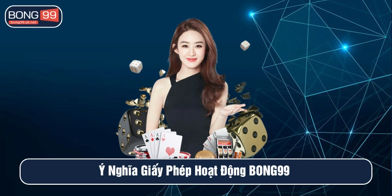 Ý nghĩa của giấy phép hoạt động tại nhà cái BONG99
